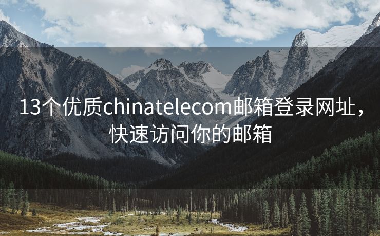 13个优质chinatelecom邮箱登录网址，快速访问你的邮箱