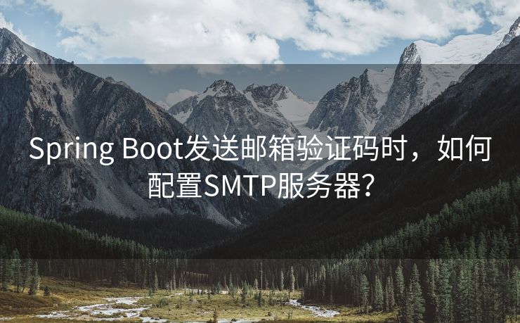 Spring Boot发送邮箱验证码时，如何配置SMTP服务器？