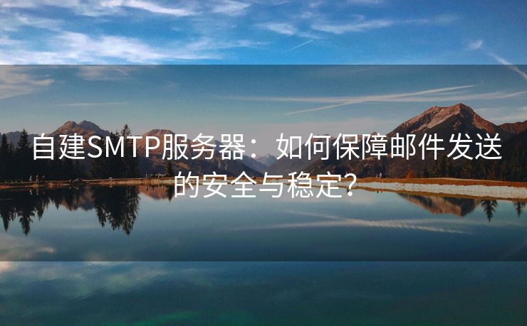 自建SMTP服务器：如何保障邮件发送的安全与稳定？