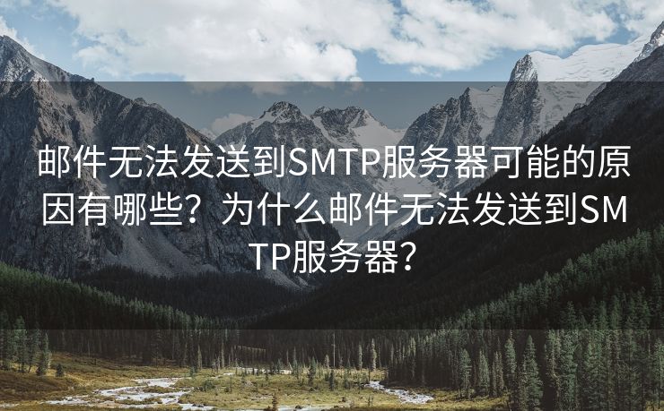 邮件无法发送到SMTP服务器可能的原因有哪些？为什么邮件无法发送到SMTP服务器？