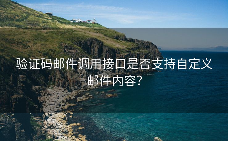 验证码邮件调用接口是否支持自定义邮件内容？