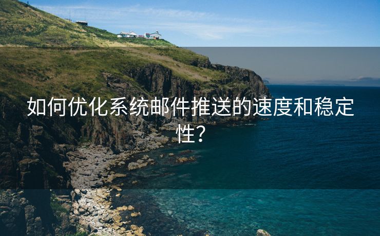 如何优化系统邮件推送的速度和稳定性？