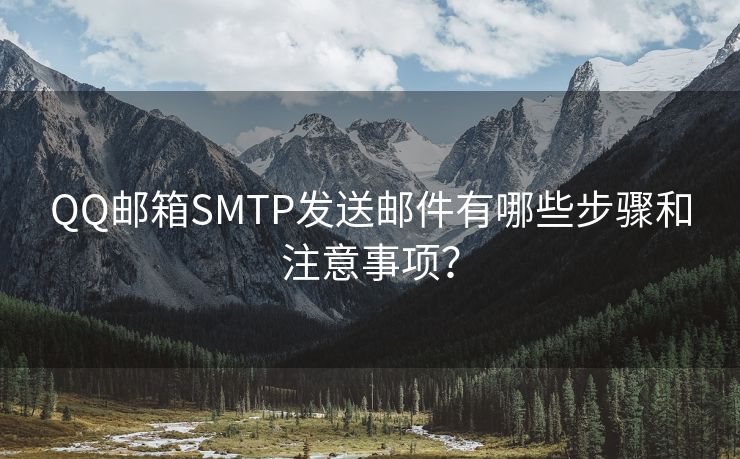 QQ邮箱SMTP发送邮件有哪些步骤和注意事项？