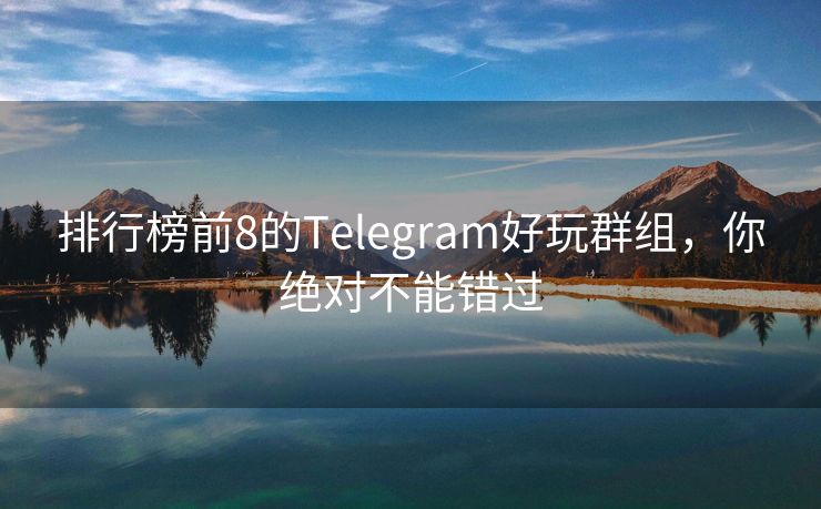 排行榜前8的Telegram好玩群组，你绝对不能错过