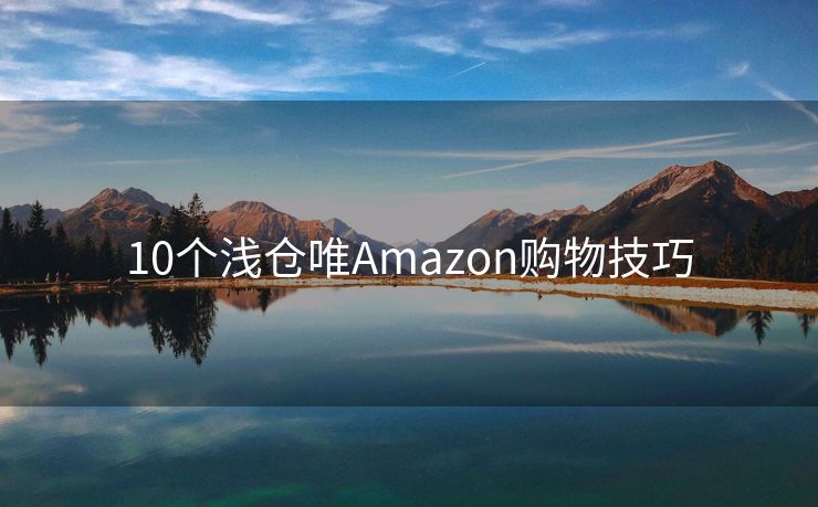 10个浅仓唯Amazon购物技巧