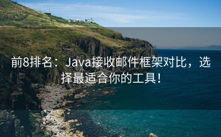 前8排名：Java接收邮件框架对比，选择最适合你的工具！