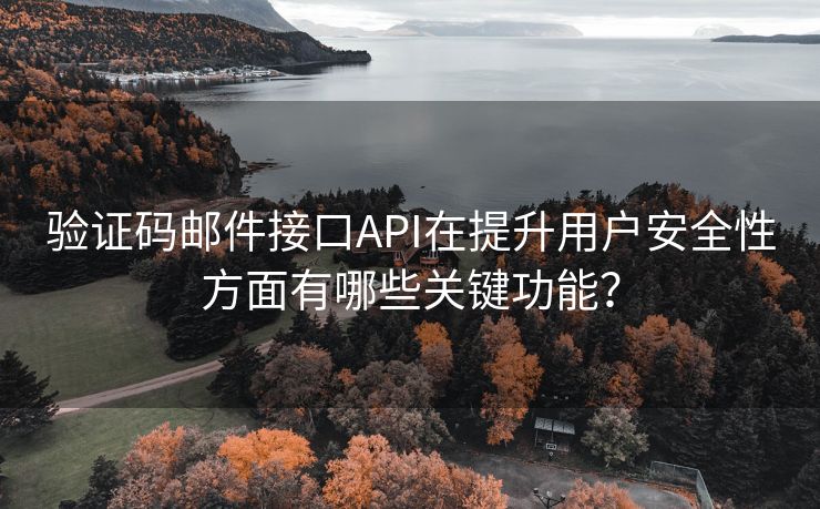 验证码邮件接口API在提升用户安全性方面有哪些关键功能？