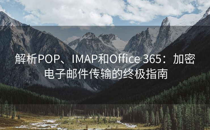 解析POP、IMAP和Office 365：加密电子邮件传输的终极指南