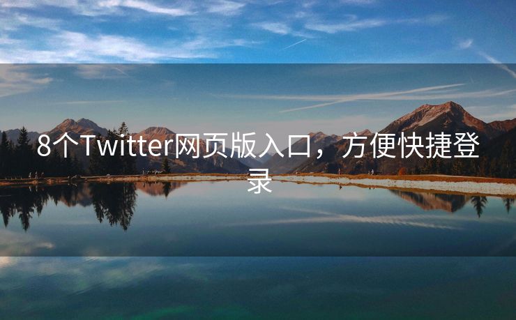 8个Twitter网页版入口，方便快捷登录