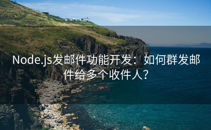 Node.js发邮件功能开发：如何群发邮件给多个收件人？