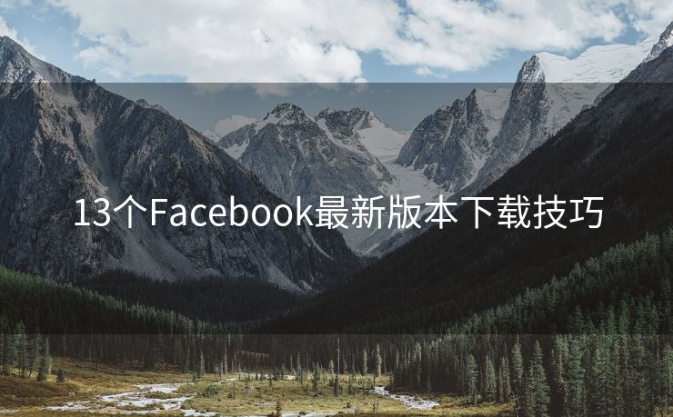 13个Facebook最新版本下载技巧