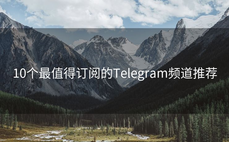 10个最值得订阅的Telegram频道推荐