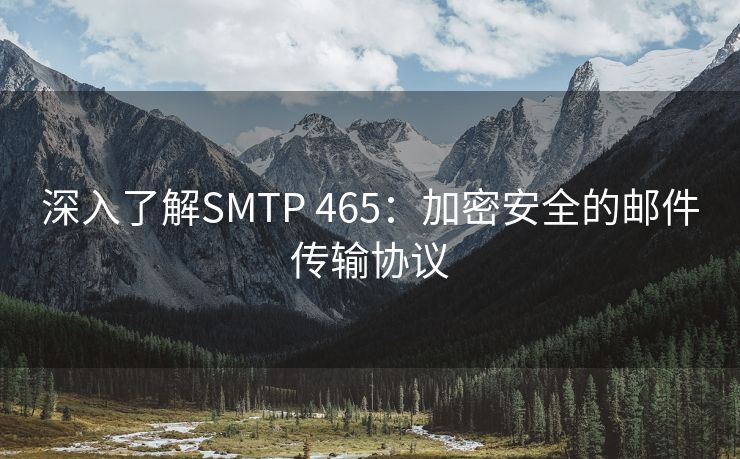 深入了解SMTP 465：加密安全的邮件传输协议