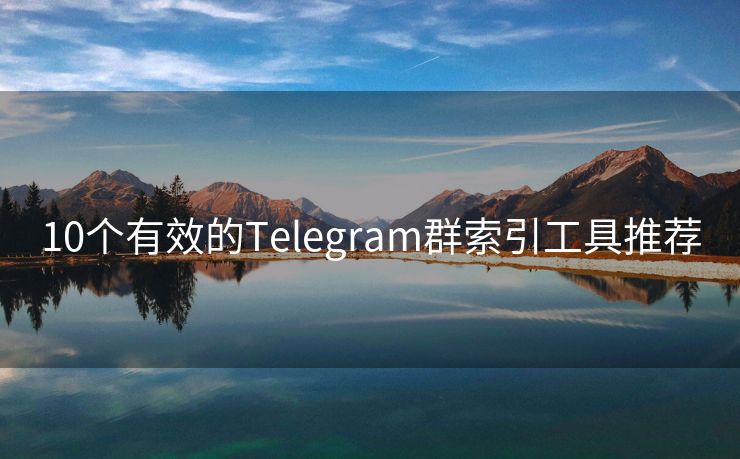 10个有效的Telegram群索引工具推荐