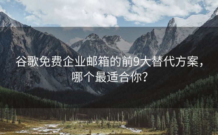 谷歌免费企业邮箱的前9大替代方案，哪个最适合你？