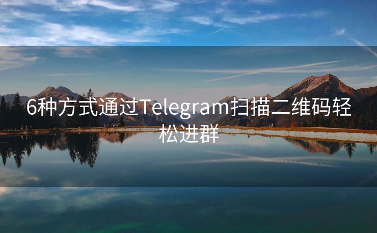 6种方式通过Telegram扫描二维码轻松进群