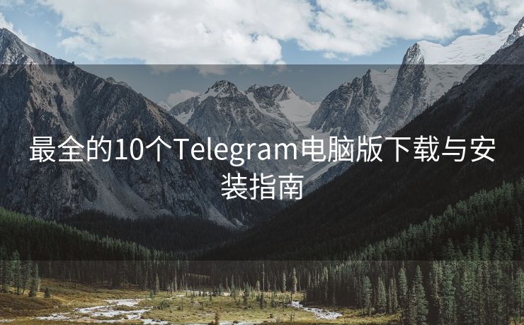 最全的10个Telegram电脑版下载与安装指南