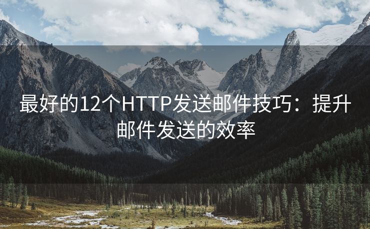 最好的12个HTTP发送邮件技巧：提升邮件发送的效率