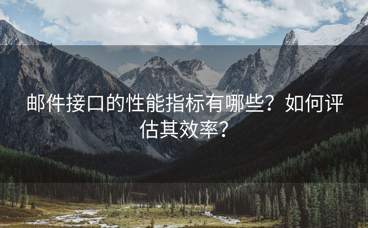 邮件接口的性能指标有哪些？如何评估其效率？