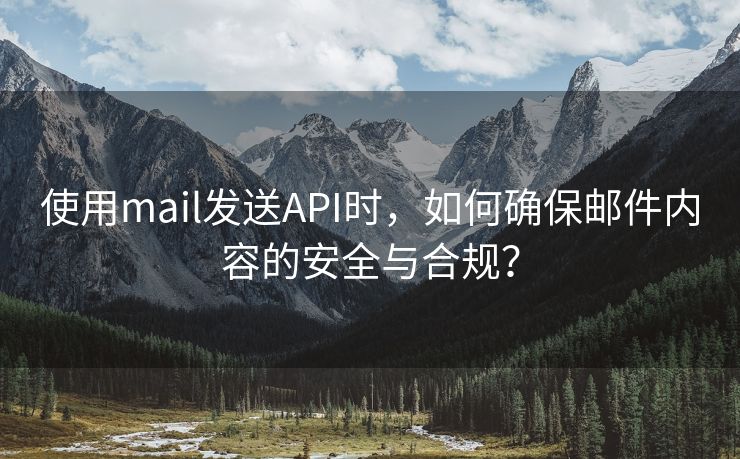 使用mail发送API时，如何确保邮件内容的安全与合规？