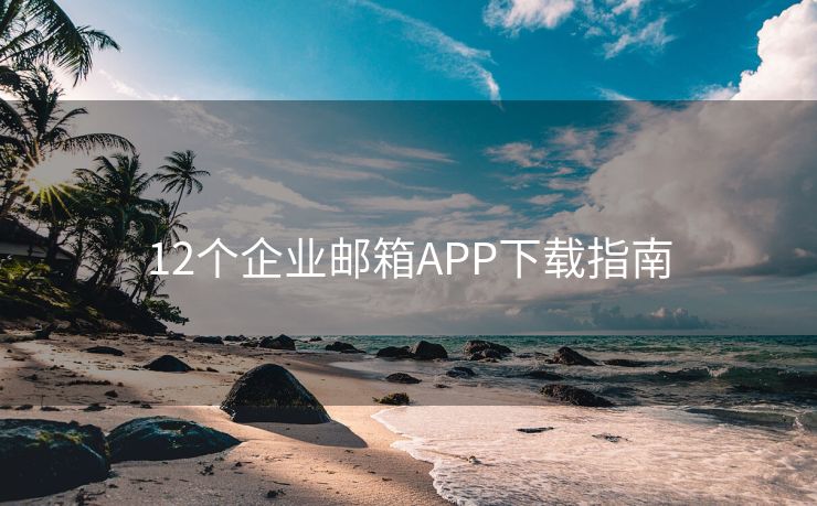 12个企业邮箱APP下载指南