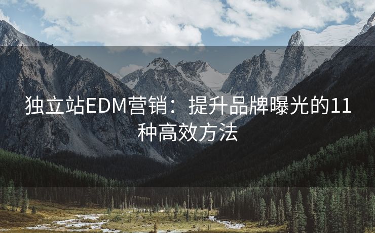 独立站EDM营销：提升品牌曝光的11种高效方法