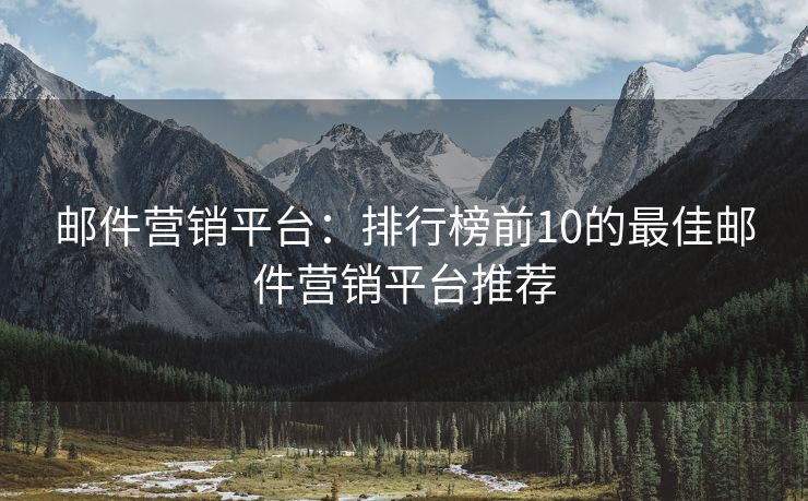 邮件营销平台：排行榜前10的最佳邮件营销平台推荐