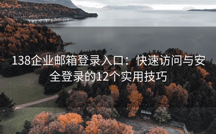 138企业邮箱登录入口：快速访问与安全登录的12个实用技巧