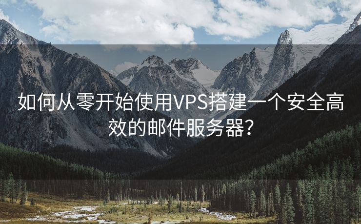 如何从零开始使用VPS搭建一个安全高效的邮件服务器？