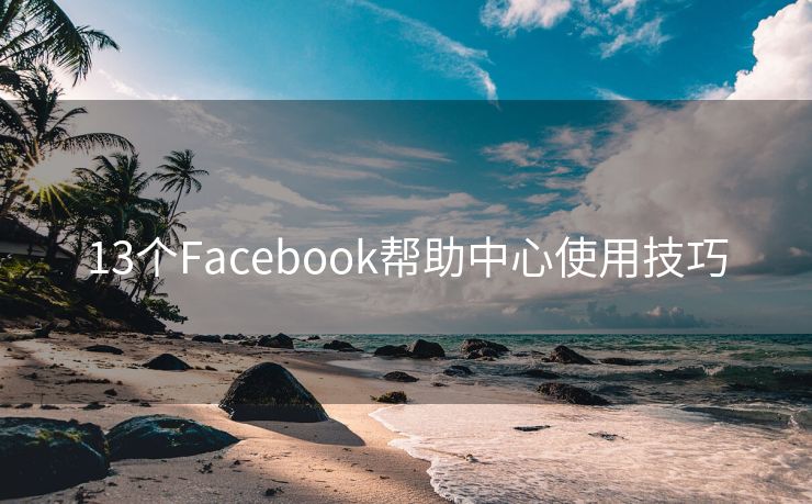 13个Facebook帮助中心使用技巧