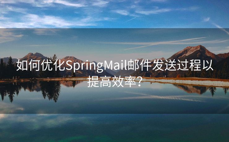 如何优化SpringMail邮件发送过程以提高效率？