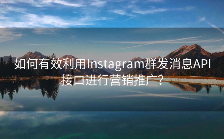 如何有效利用Instagram群发消息API接口进行营销推广？