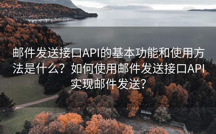 邮件发送接口API的基本功能和使用方法是什么？如何使用邮件发送接口API实现邮件发送？