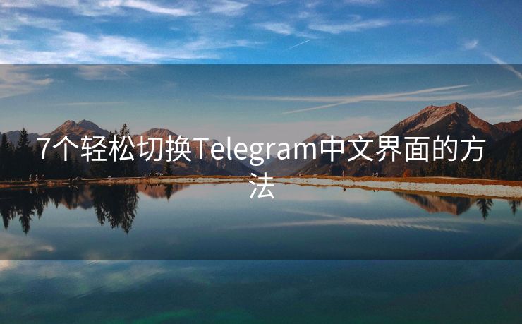 7个轻松切换Telegram中文界面的方法