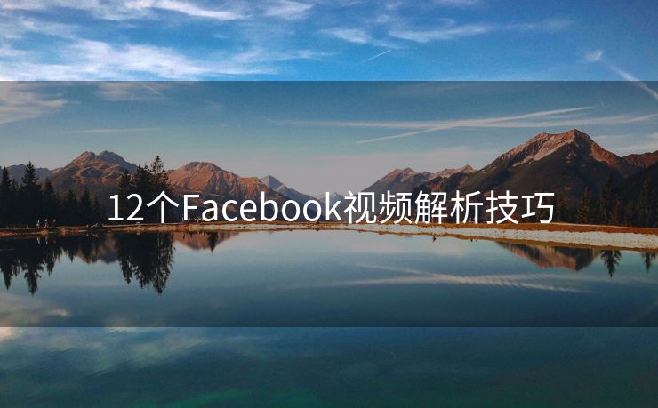 12个Facebook视频解析技巧