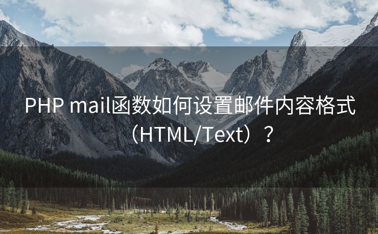 PHP mail函数如何设置邮件内容格式（HTML/Text）？