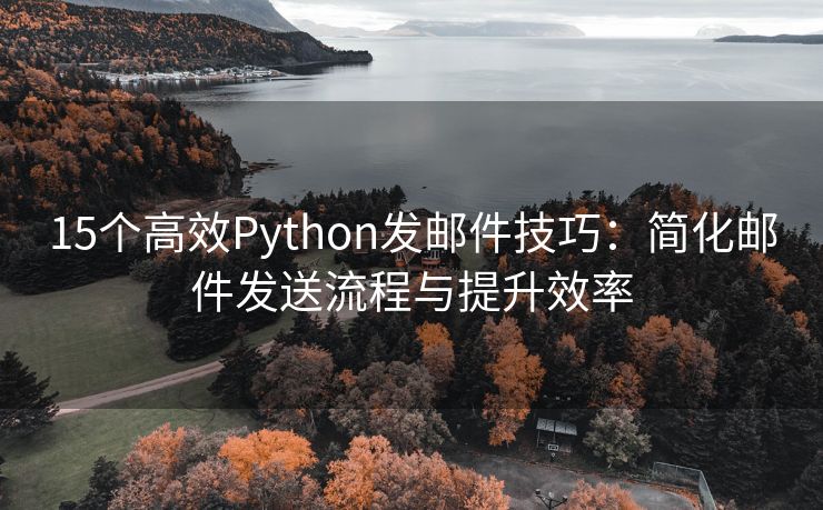 15个高效Python发邮件技巧：简化邮件发送流程与提升效率