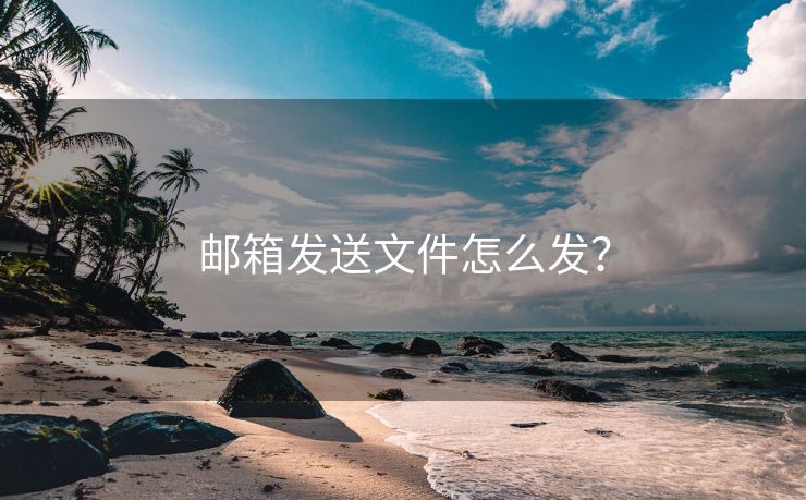 邮箱发送文件怎么发？