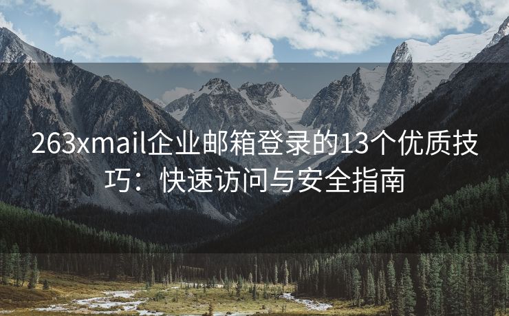 263xmail企业邮箱登录的13个优质技巧：快速访问与安全指南