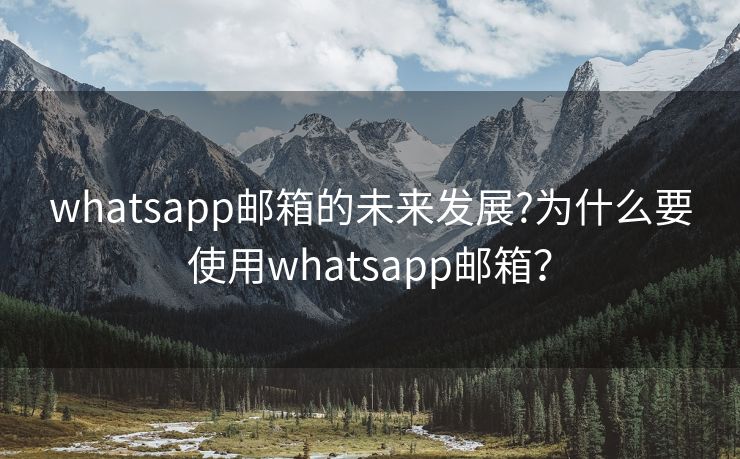 whatsapp邮箱的未来发展?为什么要使用whatsapp邮箱？