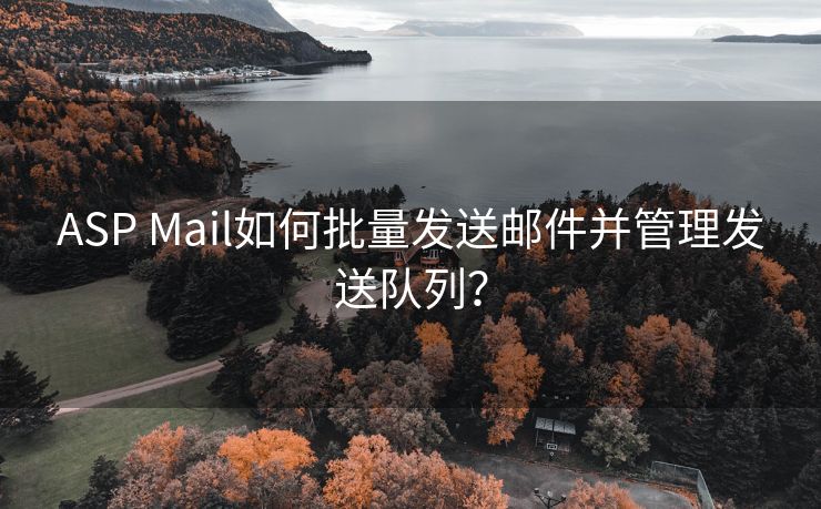 ASP Mail如何批量发送邮件并管理发送队列？