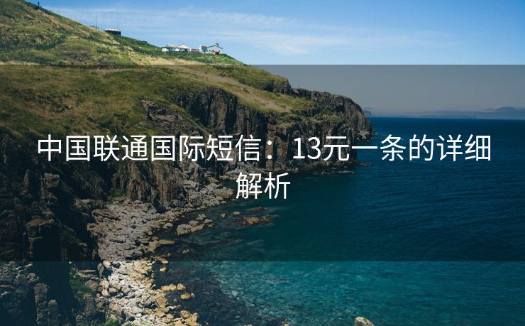 中国联通国际短信：13元一条的详细解析