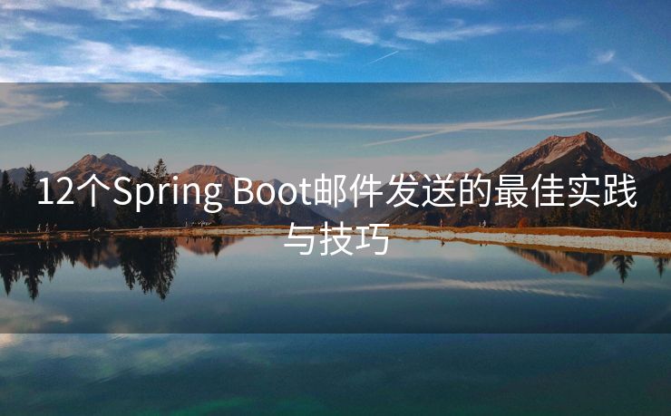 12个Spring Boot邮件发送的最佳实践与技巧