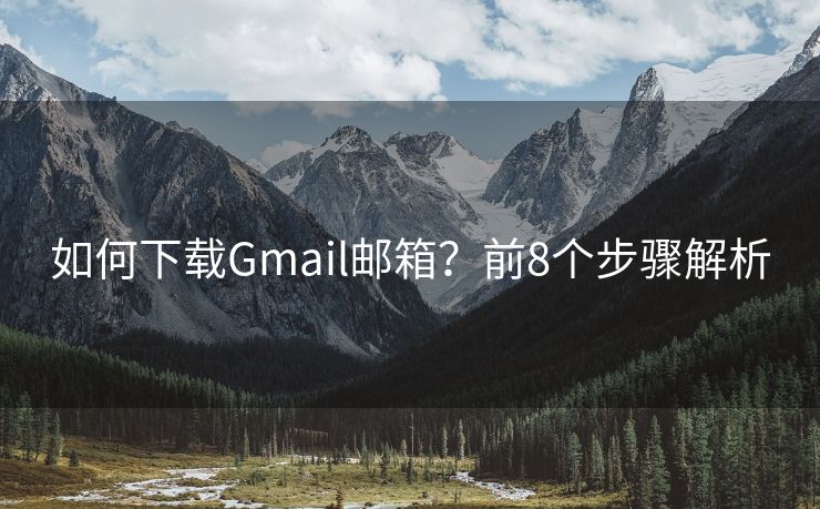 如何下载Gmail邮箱？前8个步骤解析