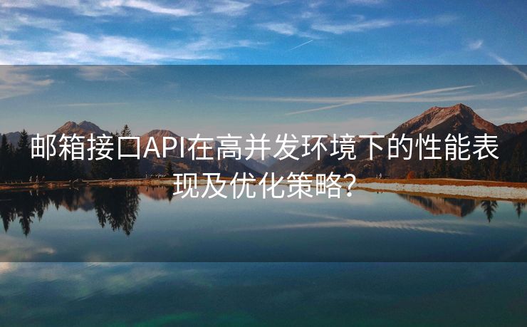 邮箱接口API在高并发环境下的性能表现及优化策略？