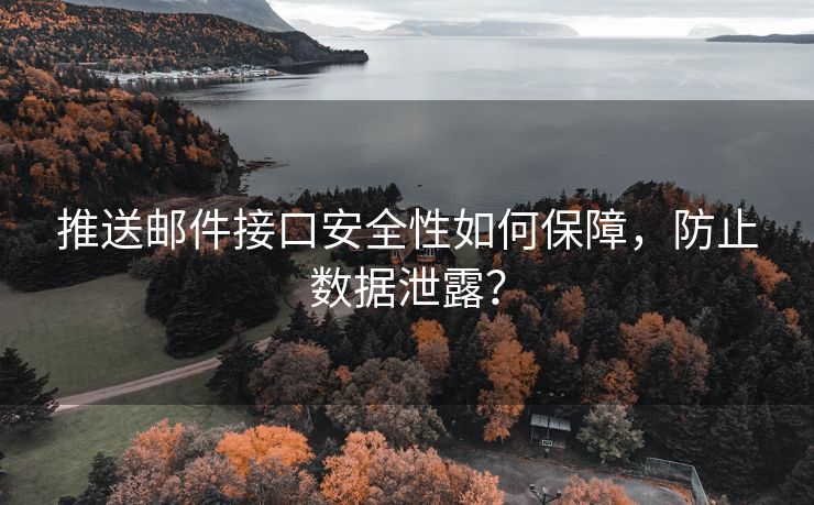 推送邮件接口安全性如何保障，防止数据泄露？