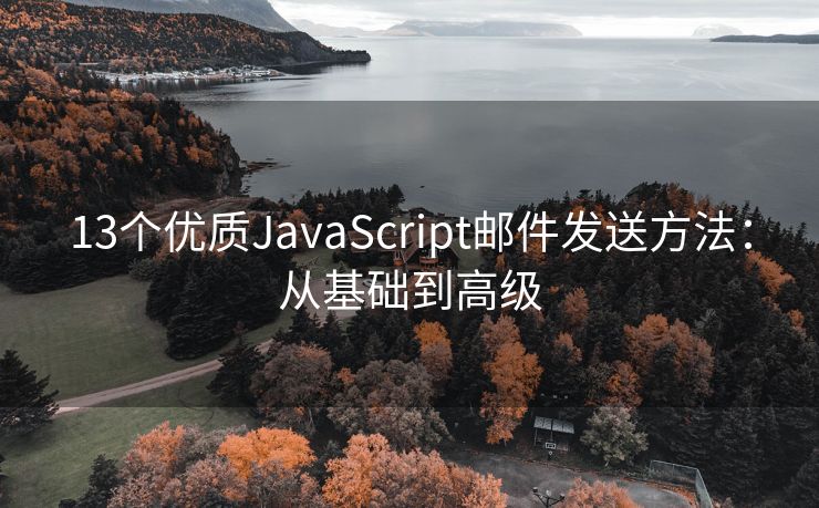 13个优质JavaScript邮件发送方法：从基础到高级