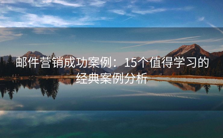 邮件营销成功案例：15个值得学习的经典案例分析