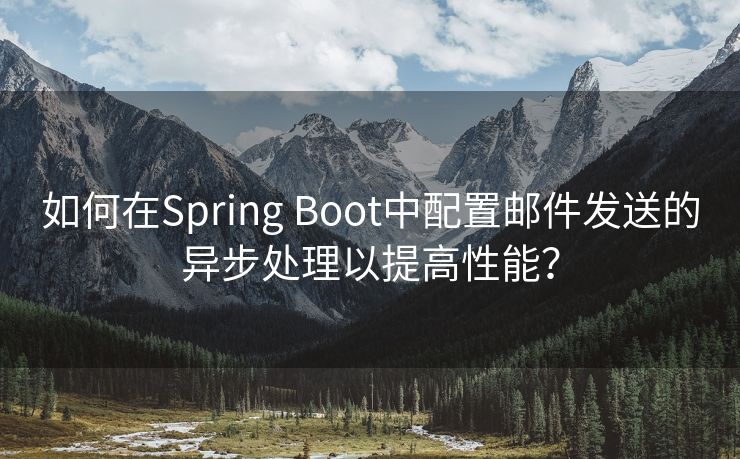 如何在Spring Boot中配置邮件发送的异步处理以提高性能？