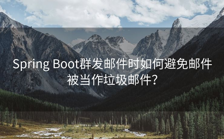 Spring Boot群发邮件时如何避免邮件被当作垃圾邮件？